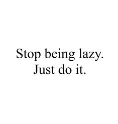 the words stop being lazy just do it are in black and white letters on a white background