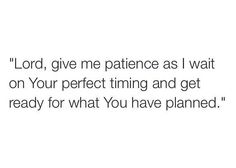 a white background with the words lord, give me patience as i wait on your perfect thing and get ready for what you have planned