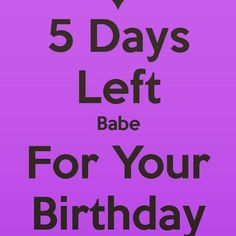 a birthday card with the words 5 days left babe for your birthday written in black