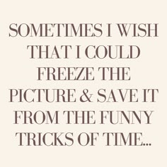 the words sometimes i wish that i could freeze the picture and save it from the funny tricks