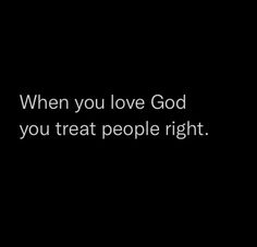 a black background with the words when you love god, you treat people right