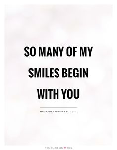 a quote that says so many of my smiles begin with you pictures quotes and sayings