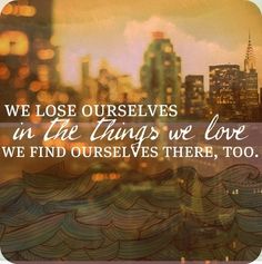 We lose ourselves in the things we love. We find ourselves there, too. Words Worth, Love Me Quotes, Quotable Quotes, Lyric Quotes, Beautiful Quotes, The Words, Great Quotes, Beautiful Words, The Things