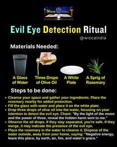 Feeling a bit off lately? 🌙✨ Here's a simple Wiccan ritual to help you detect if you've been affected by the evil eye.  Gather a glass of water, three drops of olive oil, a white plate, and a sprig of rosemary. Cleanse your space and focus your intention.  Fill the glass with water and place it on the white plate. Add three drops of olive oil into the water, saying: 'By the light of the moon and the power of three, reveal the hidden harm sent to me.'  Watch the oil drops. If they stay separated, you’re safe. If they merge, it could indicate the presence of the evil eye. Place the rosemary in the water to cleanse it.  Dispose of the water outside, away from your home, saying: 'Negative energy, leave this place, by earth, air, fire, and water’s grace.' Herbs To Ward Off Evil, Evil Eye Oil Recipe, Evil Eye Cleanse, Herbal Knowledge, Spiritual Crafts, Potion Recipes, Glass With Water, Herbs For Protection, Conjure Woman