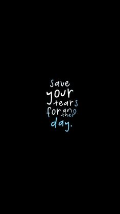 a black background with the words save your tears for a good day