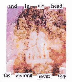 an altered photograph with the words and in my head, the visions never stop