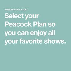 a quote that says select your peacock plan so you can enjoy all your favorite shows