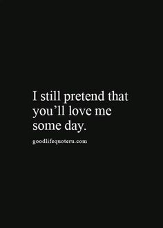 the quote i still pretend that you'll love me some day