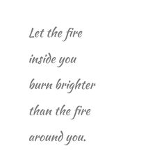 the words are written in black and white on a white background that says, let the fire inside you burn brighter than the fire around you