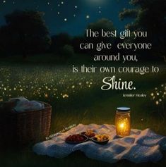 the best gift you can give everyone around you, is their own courage to shine