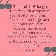 the truth is belonging starts with self - acceptance, your level of being in fact, can never be greater than your level of self