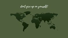 a green world map with the words don't give up on yourself