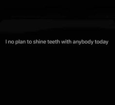 i'm no plan to shine teeth with anybody today text on the left side