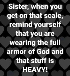 a black and white photo with hearts on it that says sister, when you get on that scale, remind yourself that you are wearing the full armor of god and that stuff