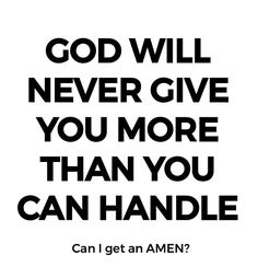 a black and white poster with the words god will never give you more than you can handle