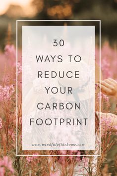 the words 30 ways to reduce your carbon footprint are in front of pink flowers