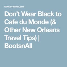 the words don't wear black to cafe du monde & other new orleans travel tips