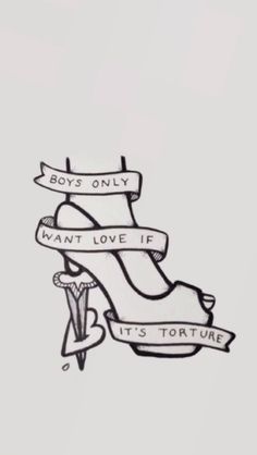 a drawing of a high heeled shoe with ribbon around it's ankles and the words boys only want love if it's torture