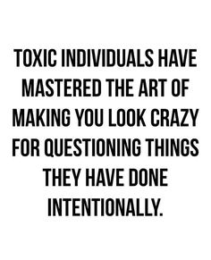 a black and white quote with the words, toxic individuals have mastered the art of making you look crazy for questioning things they have done