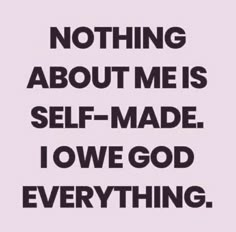 a quote that says nothing about me is self made i love god everything