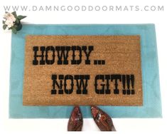 a door mat with the words howdy now gth on it