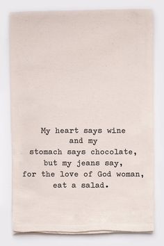 a piece of paper with a poem on it that says my heart says wine and my stomach says chocolate, but my jeans say for the love of god woman, eat a salad