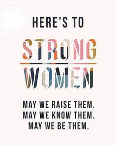 there's to strong women, may we raise them and they may be them