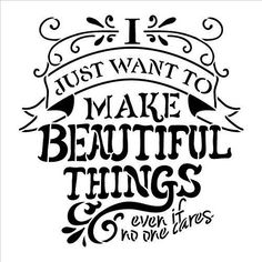 a quote that says i just want to make beautiful things even times