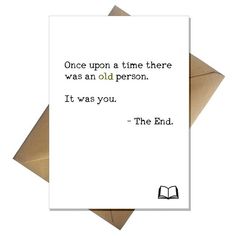 a card with the words, once upon a time there was an old person it was you