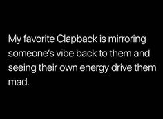 a black and white photo with the words my favorite clapback is mirroring someone's vibe back to them and seeing their own energy drive them mad