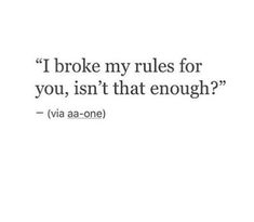 a quote that reads, i broke my rules for you, isn't that enough?