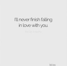 a quote that says i'll never finish falling in love with you