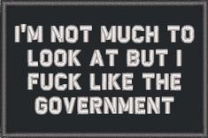 This 'I'm Not Much to Look At But I Fuck Like The Government' patch will have you laughing out loud while also reminding you that you'll be 'screwed hard' no matter what! 2 inches high by 3 inches wide. Includes hook fastener backing. Great for hats, bags and jackets with loop fastener panels. Made in the USA, by Tactical Gear Junkie. Camouflage pattern will vary by patch depending on placement of patch on fabric. Patches Ideas, Funny Flags, Shirt Sketch, Funny Day Quotes, Laughing Out Loud, Funny Patches, Self Deprecating Humor, Dope Quotes, Sarcastic Quotes Funny