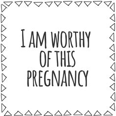 the words i am worthy of this pregnancy written in black ink on a white background