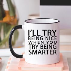 a black and white coffee mug with the words i'll try being nice when you try being smarter