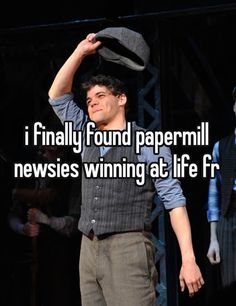 a man in grey shirt and hat on stage with caption that reads i finally found paper mill newsies winning at life free