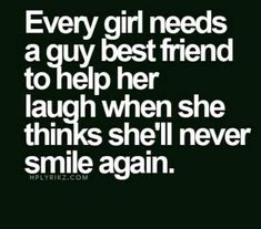 a girl needs a guy best friend to help her laugh when she thinks she'll never smile again