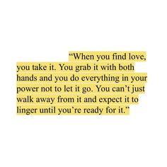 an image with the words when you find love, you take it grab it with both hands and you do everything in your power not to let it go