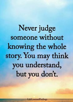 a quote that reads never judge someone without known the whole story you may think, but you