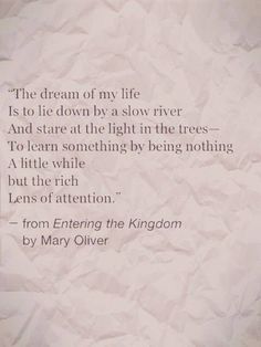 a piece of paper with a poem written on it that reads, the dream of my life is to lie down by a slow river and stare at the light in the trees