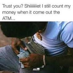 a man holding money in his hand and looking at it with the caption trust you? shiilit still count my money when it come out the atm