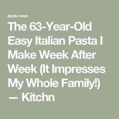 the 65 year old easy italian pasta i make week after week it impresss my whole family