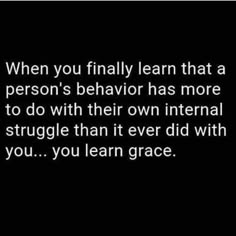 a black and white photo with the words when you finally learn that a person's behavior has more to do with their own external struggle than it ever did with you