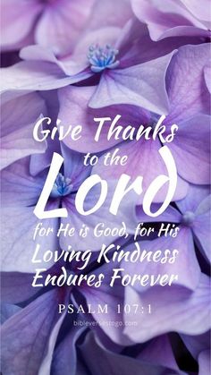 purple flowers with the words give thanks to the lord for he is god for his loving kindness