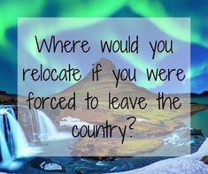 an image with the words where would you relocate if you were forced to leave the country?