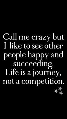 a black and white photo with the words call me crazy but i like to see other people happy and successful life is a journey, not a competition