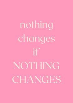 a pink background with the words nothing changes if nothing changes