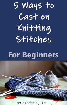 yarn and knitting needles with the words 5 ways to cast on knitting stitches for beginners