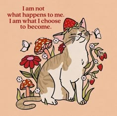 a card with a cat sitting in front of some flowers and butterflies on it, saying i am not what happens to me, i am what i choose to choose to be