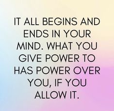 a quote that reads, it all begins and ends in your mind what you give power to has power over you, if you allow it